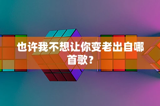 也许我不想让你变老出自哪首歌？
