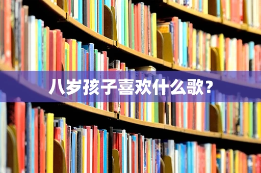 八岁孩子喜欢什么歌？