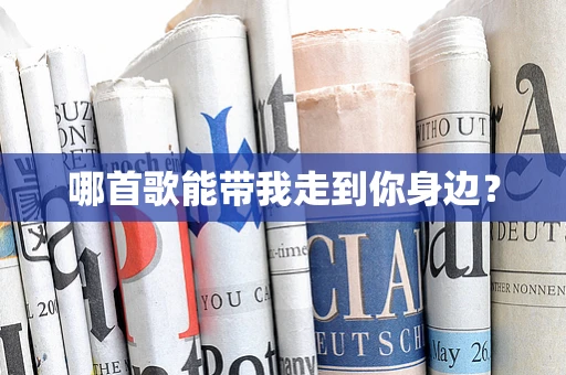 哪首歌能带我走到你身边？