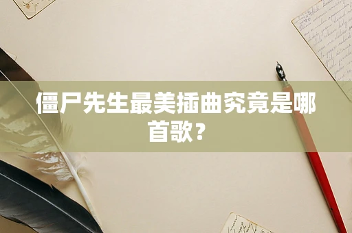 僵尸先生最美插曲究竟是哪首歌？