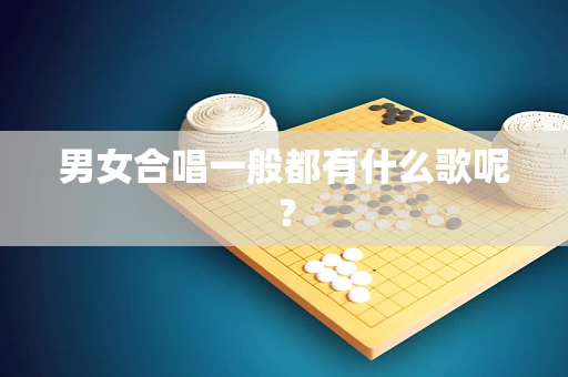 男女合唱一般都有什么歌呢？