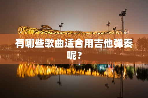 有哪些歌曲适合用吉他弹奏呢？