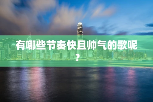 有哪些节奏快且帅气的歌呢？