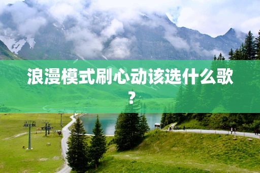 浪漫模式刷心动该选什么歌？
