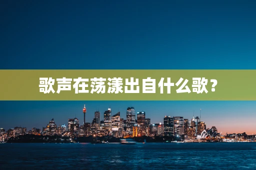 歌声在荡漾出自什么歌？