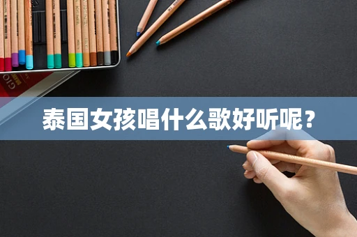 泰国女孩唱什么歌好听呢？
