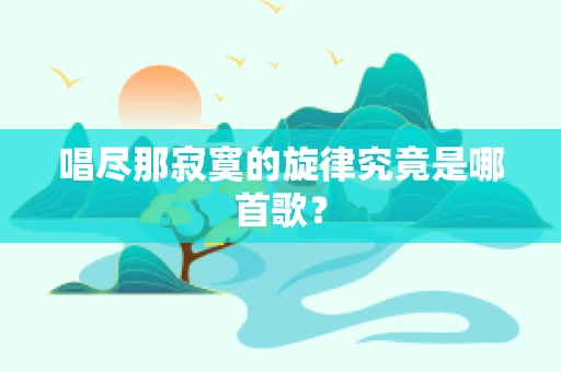 唱尽那寂寞的旋律究竟是哪首歌？