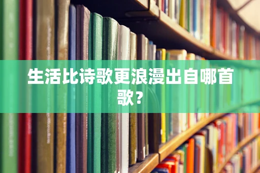 生活比诗歌更浪漫出自哪首歌？