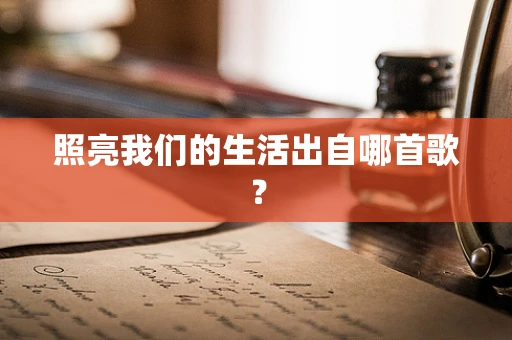 照亮我们的生活出自哪首歌？