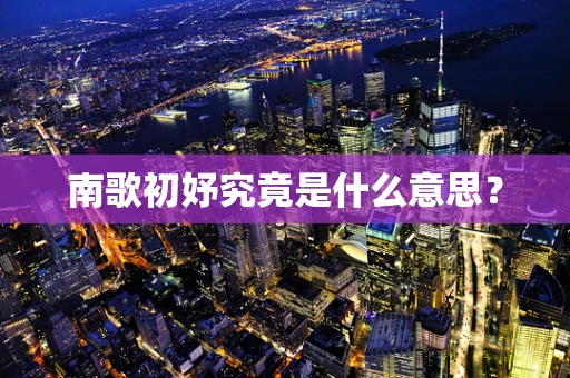 南歌初妤究竟是什么意思？