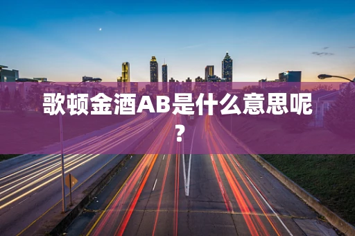 歌顿金酒AB是什么意思呢？