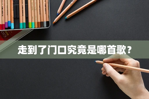 走到了门口究竟是哪首歌？