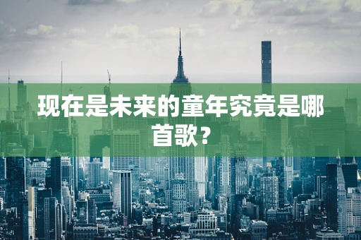 现在是未来的童年究竟是哪首歌？