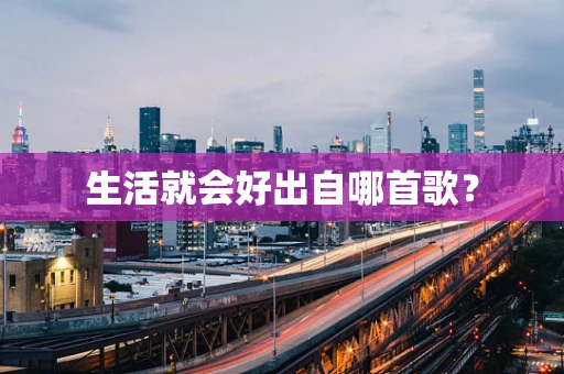 生活就会好出自哪首歌？