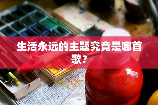 生活永远的主题究竟是哪首歌？