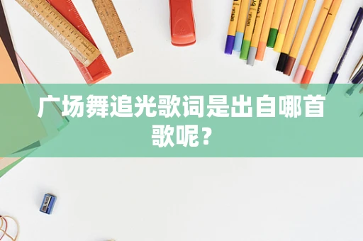 广场舞追光歌词是出自哪首歌呢？