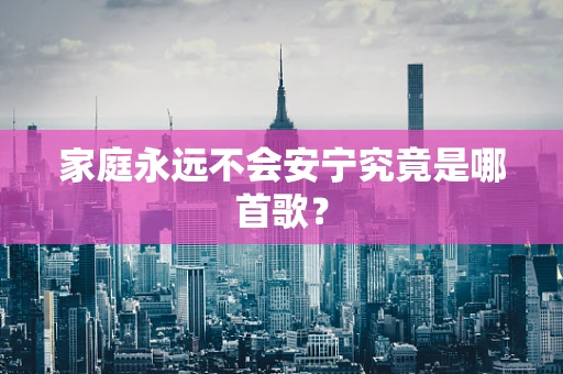家庭永远不会安宁究竟是哪首歌？