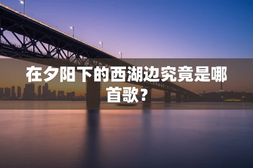 在夕阳下的西湖边究竟是哪首歌？
