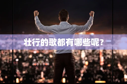 壮行的歌都有哪些呢？