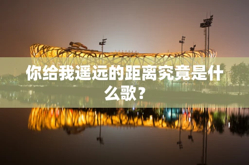 你给我遥远的距离究竟是什么歌？
