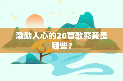 激励人心的20首歌究竟是哪些？