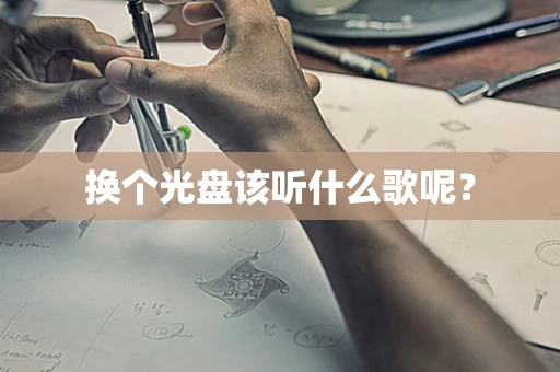 换个光盘该听什么歌呢？
