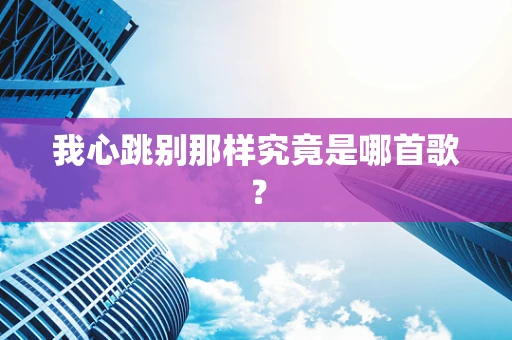 我心跳别那样究竟是哪首歌？