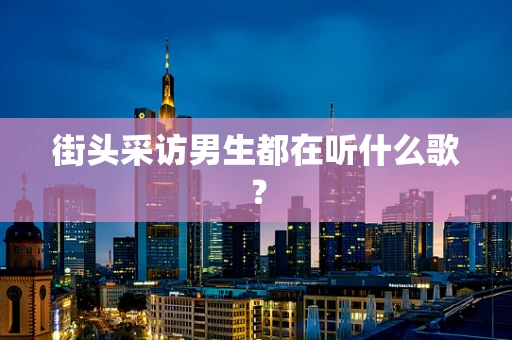 街头采访男生都在听什么歌？