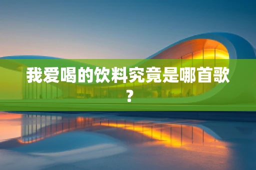 我爱喝的饮料究竟是哪首歌？