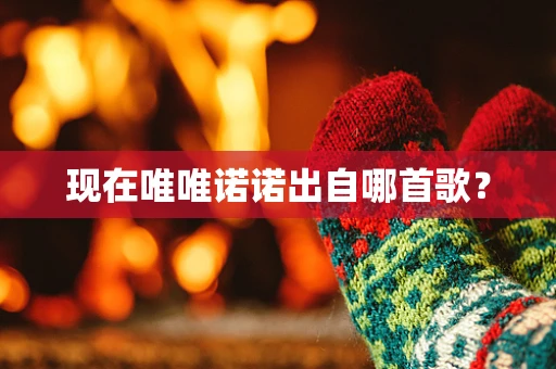 现在唯唯诺诺出自哪首歌？