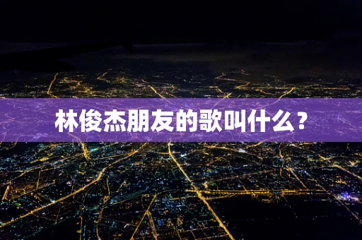 林俊杰朋友的歌叫什么？
