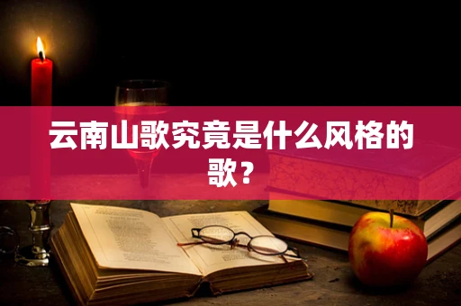 云南山歌究竟是什么风格的歌？