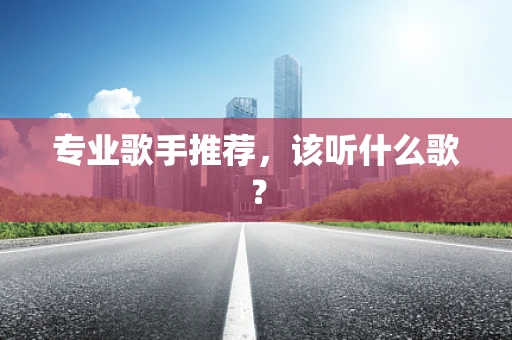 专业歌手推荐，该听什么歌？