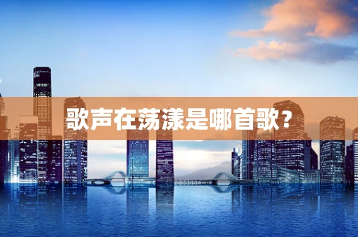 歌声在荡漾是哪首歌？