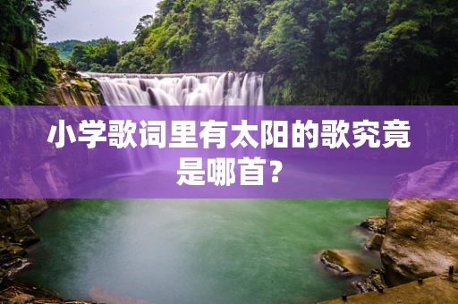 小学歌词里有太阳的歌究竟是哪首？