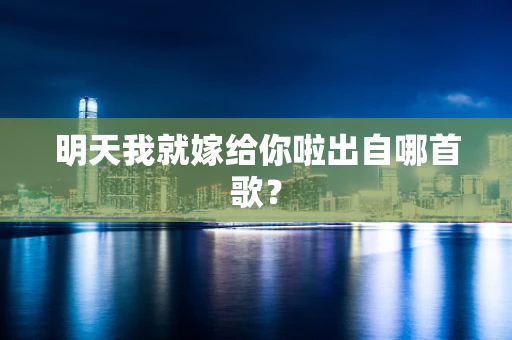 明天我就嫁给你啦出自哪首歌？