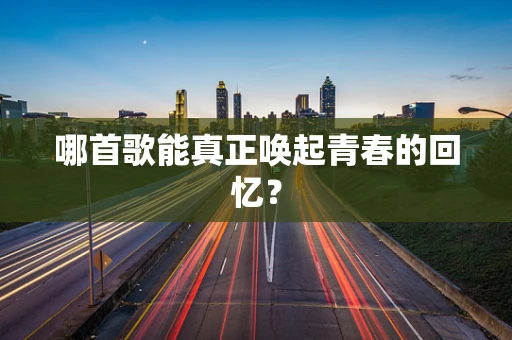 哪首歌能真正唤起青春的回忆？