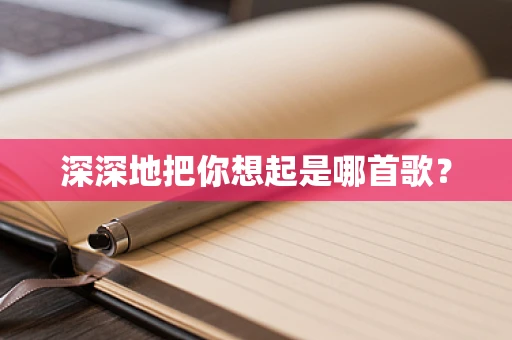 深深地把你想起是哪首歌？