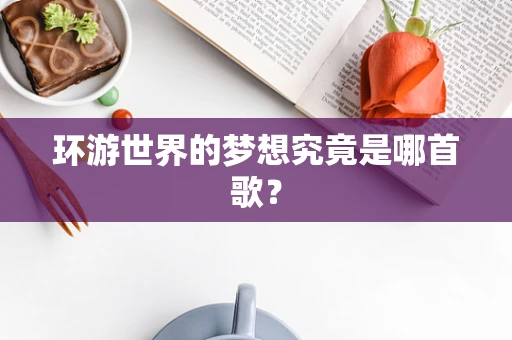环游世界的梦想究竟是哪首歌？