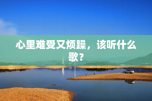 心里难受又烦躁，该听什么歌？
