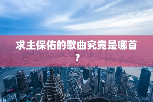 求主保佑的歌曲究竟是哪首？