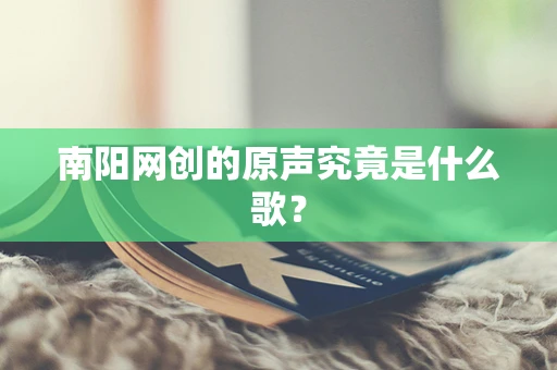 南阳网创的原声究竟是什么歌？