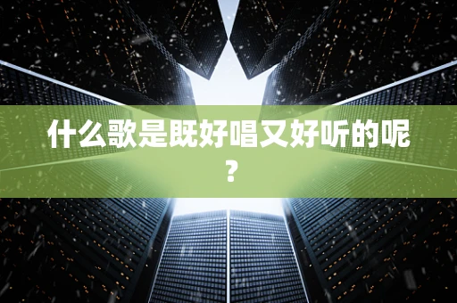 什么歌是既好唱又好听的呢？
