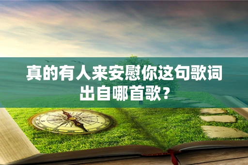 真的有人来安慰你这句歌词出自哪首歌？