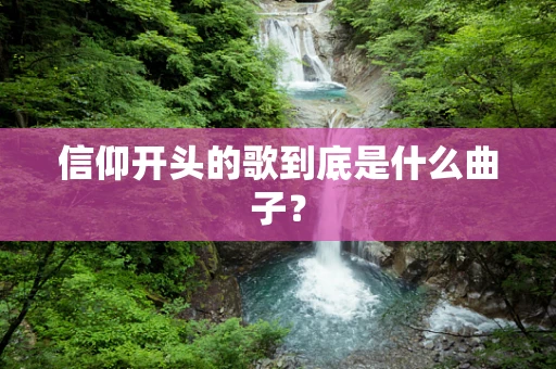 信仰开头的歌到底是什么曲子？
