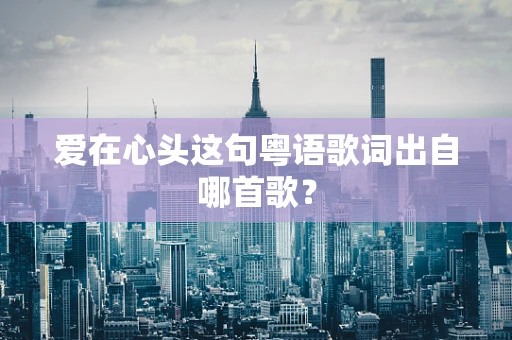 爱在心头这句粤语歌词出自哪首歌？