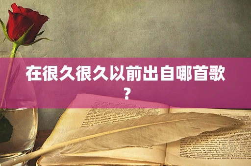 在很久很久以前出自哪首歌？