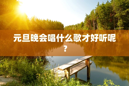 元旦晚会唱什么歌才好听呢？