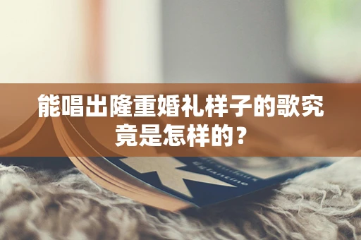 能唱出隆重婚礼样子的歌究竟是怎样的？