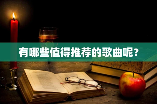 有哪些值得推荐的歌曲呢？